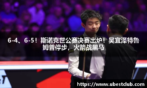 6-4、6-5！斯诺克世公赛决赛出炉！吴宜泽特鲁姆普停步，火箭战黑马